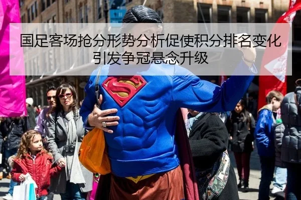国足客场抢分形势分析促使积分排名变化引发争冠悬念升级